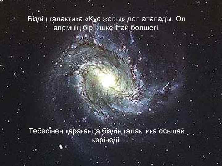 Біздің галактика «Құс жолы» деп аталады. Ол әлемнің бір кішкентай бөлшегі. Төбесінен қарағанда біздің