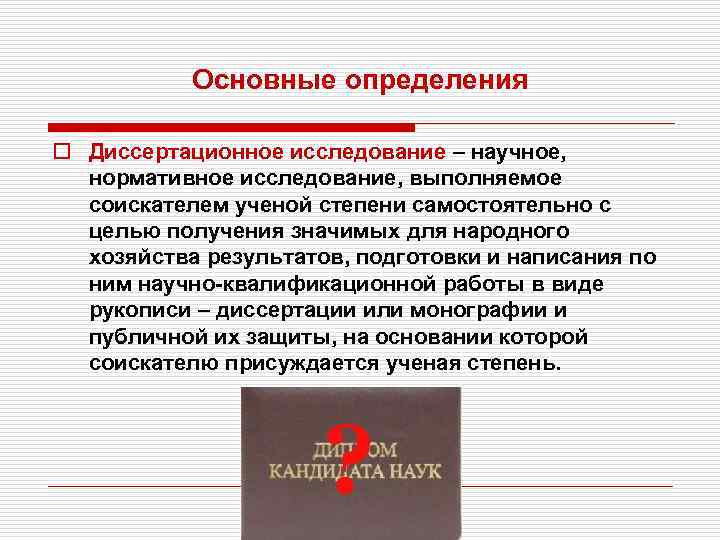 Основные определения o Диссертационное исследование – научное, нормативное исследование, выполняемое соискателем ученой степени самостоятельно