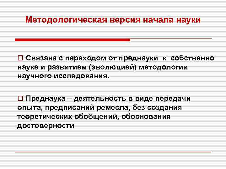 Методологическая версия начала науки o Связана с переходом от преднауки к собственно науке и