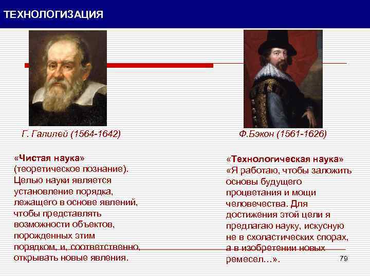 ТЕХНОЛОГИЗАЦИЯ Г. Галилей (1564 -1642) «Чистая наука» (теоретическое познание). Целью науки является установление порядка,
