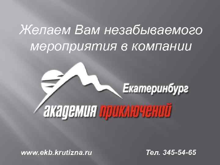 Желаем Вам незабываемого мероприятия в компании www. ekb. krutizna. ru Тел. 345 -54 -65