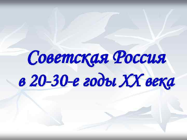 Советская Россия в 20 -30 -е годы XX века 