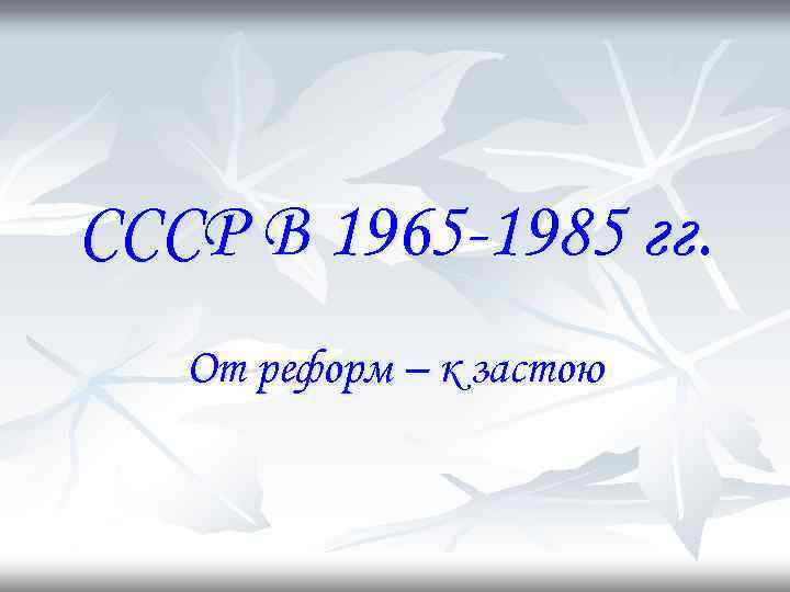 СССР 1965-1985.застой. СССР от реформ к застою. СССР от реформ к застою презентация. СССР 1965-1985 презентация.