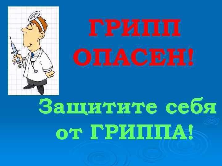 ГРИПП ОПАСЕН! Защитите себя от ГРИППА! 