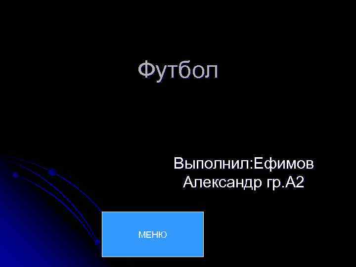 Футбол Выполнил: Ефимов Александр гр. А 2 МЕНЮ 