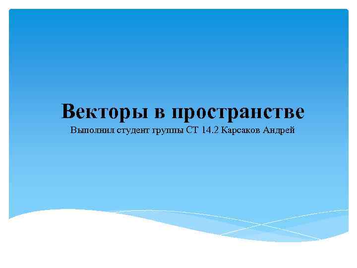 Векторы в пространстве Выполнил студент группы СТ 14. 2 Карсаков Андрей 
