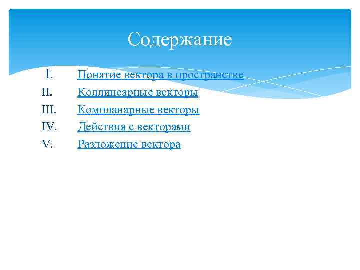 Содержание I. III. IV. V. Понятие вектора в пространстве Коллинеарные векторы Компланарные векторы Действия