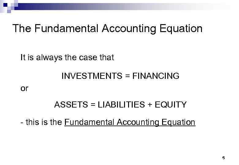 The Fundamental Accounting Equation It is always the case that INVESTMENTS = FINANCING or