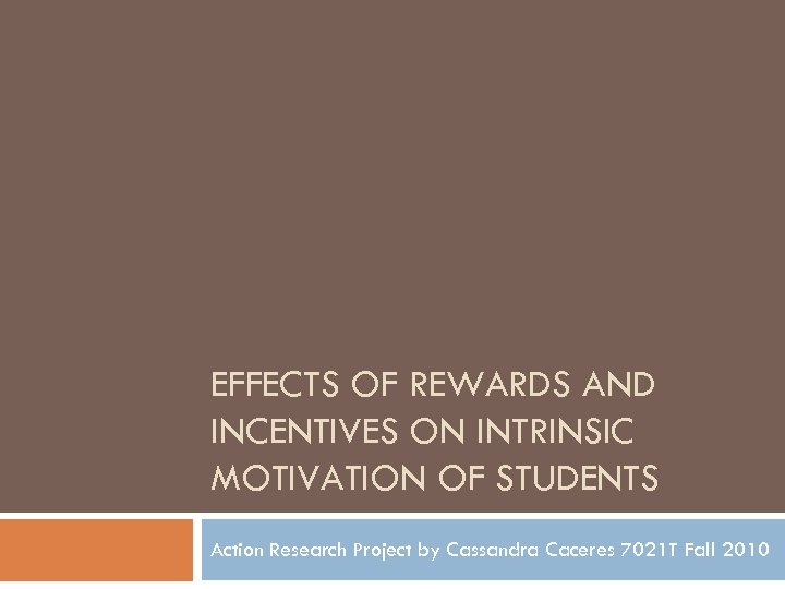 EFFECTS OF REWARDS AND INCENTIVES ON INTRINSIC MOTIVATION OF STUDENTS Action Research Project by