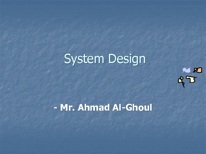 System Design - Mr. Ahmad Al-Ghoul 