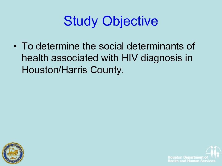 Study Objective • To determine the social determinants of health associated with HIV diagnosis
