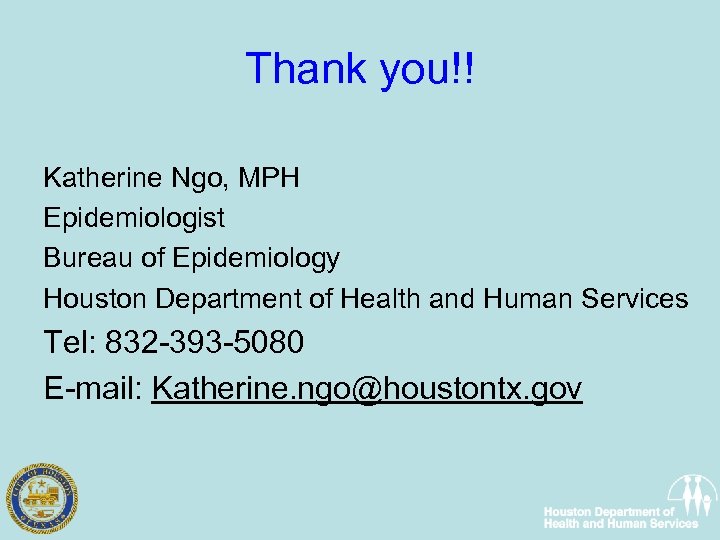 Thank you!! Katherine Ngo, MPH Epidemiologist Bureau of Epidemiology Houston Department of Health and