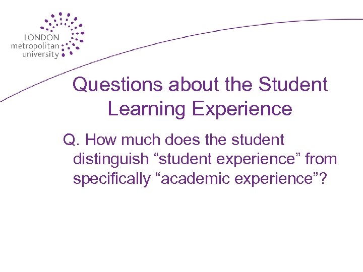 Questions about the Student Learning Experience Q. How much does the student distinguish “student