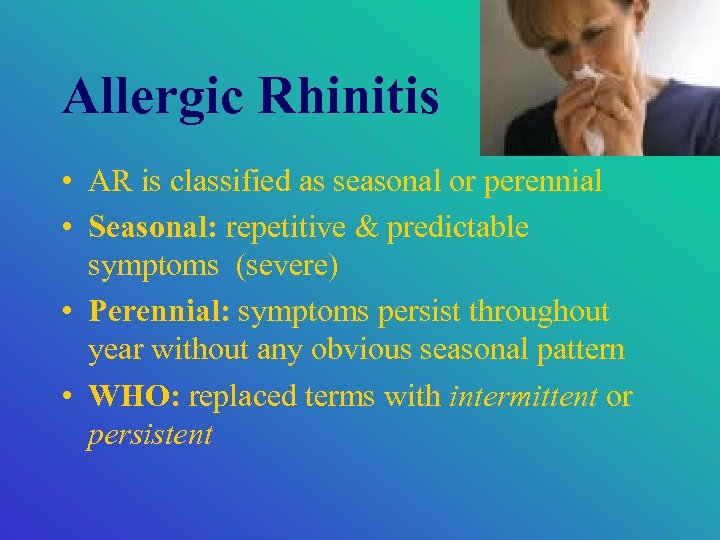 Allergic Rhinitis • AR is classified as seasonal or perennial • Seasonal: repetitive &