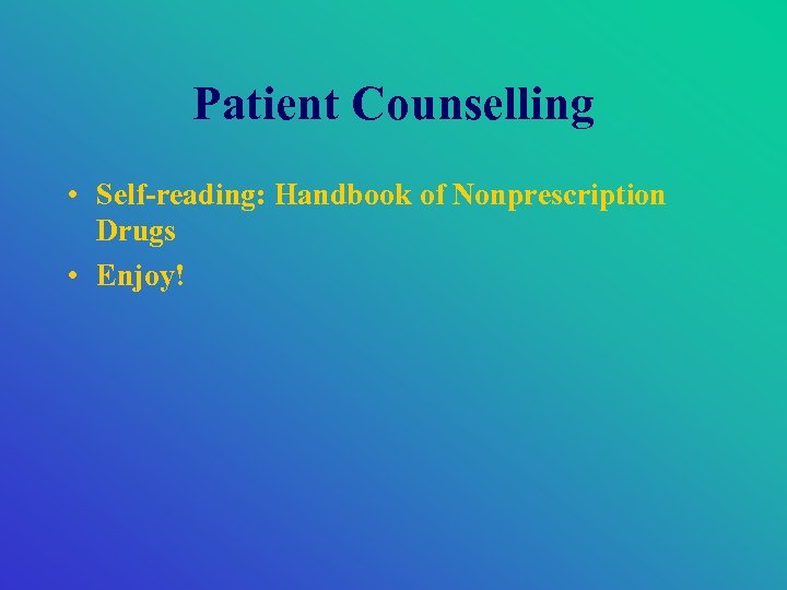 Patient Counselling • Self-reading: Handbook of Nonprescription Drugs • Enjoy! 