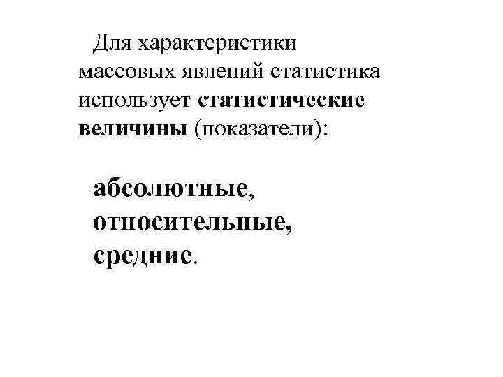 Для характеристики массовых явлений статистика использует статистические величины (показатели): абсолютные, относительные, средние. 