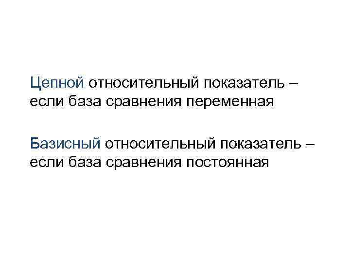 Цепной относительный показатель – если база сравнения переменная Базисный относительный показатель – если база