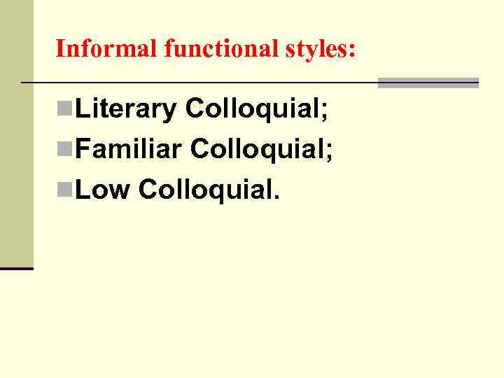 Informal functional styles: n. Literary Colloquial; n. Familiar Colloquial; n. Low Colloquial. 