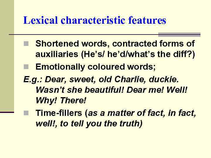 Lexical characteristic features n Shortened words, contracted forms of auxiliaries (He’s/ he’d/what’s the diff?