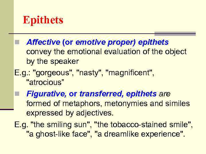 Epithets n Affective (or emotive proper) epithets convey the emotional evaluation of the object