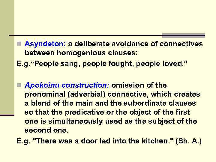 n Asyndeton: a deliberate avoidance of connectives between homogenious clauses: E. g. “People sang,