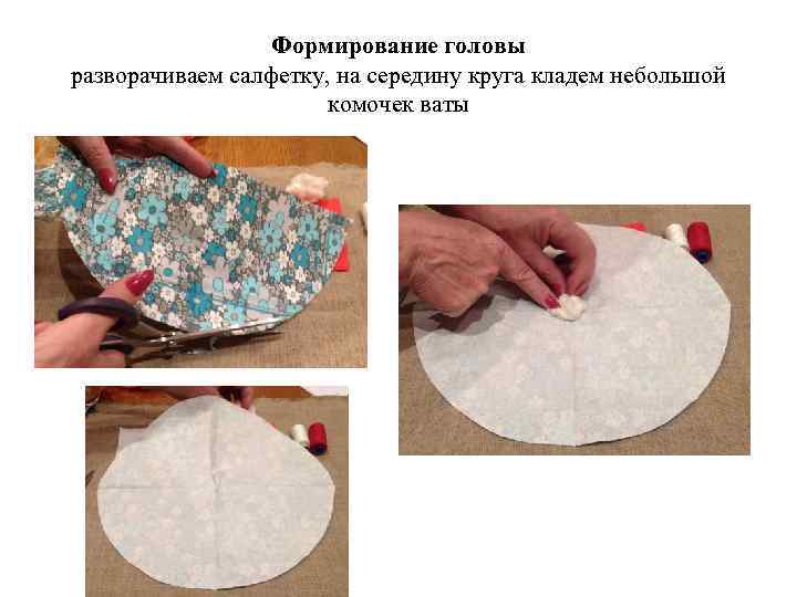 Формирование головы разворачиваем салфетку, на середину круга кладем небольшой комочек ваты 