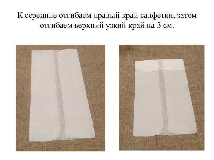 К середине отгибаем правый край салфетки, затем отгибаем верхний узкий край на 3 см.