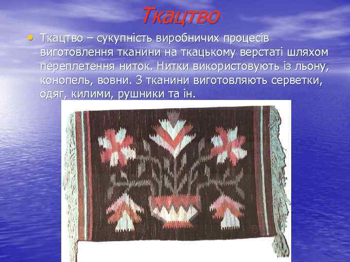 Ткацтво • Ткацтво – сукупність виробничих процесів виготовлення тканини на ткацькому верстаті шляхом переплетення