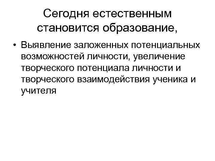 Сегодня естественным становится образование, • Выявление заложенных потенциальных возможностей личности, увеличение творческого потенциала личности