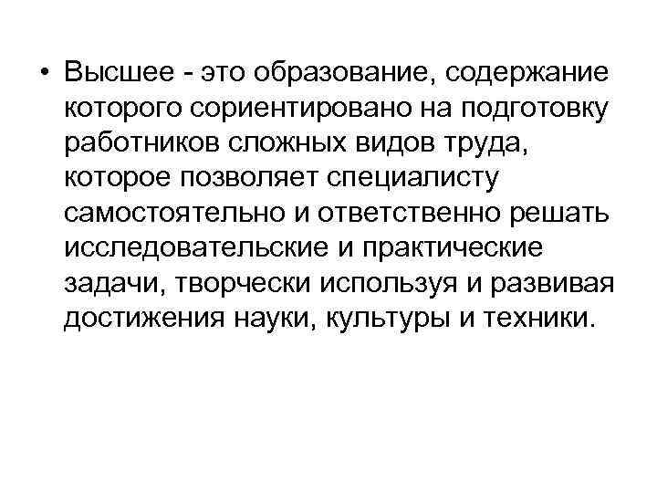  • Высшее - это образование, содержание которого сориентировано на подготовку работников сложных видов