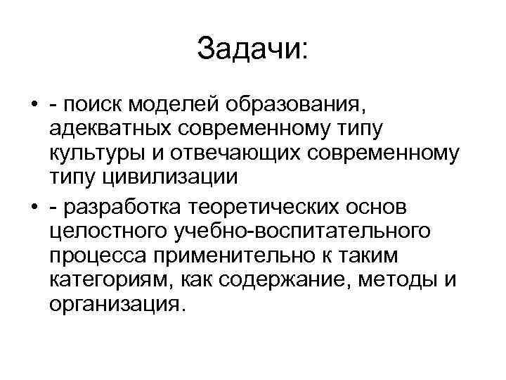 Задачи: • - поиск моделей образования, адекватных современному типу культуры и отвечающих современному типу