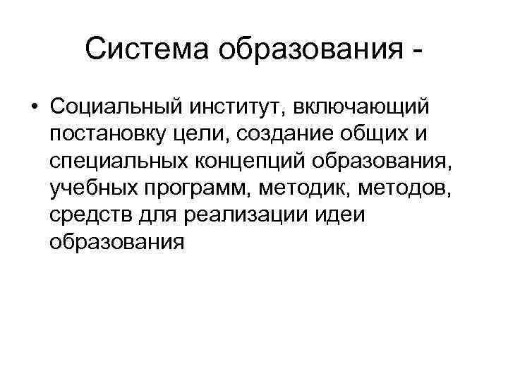 Система образования • Социальный институт, включающий постановку цели, создание общих и специальных концепций образования,