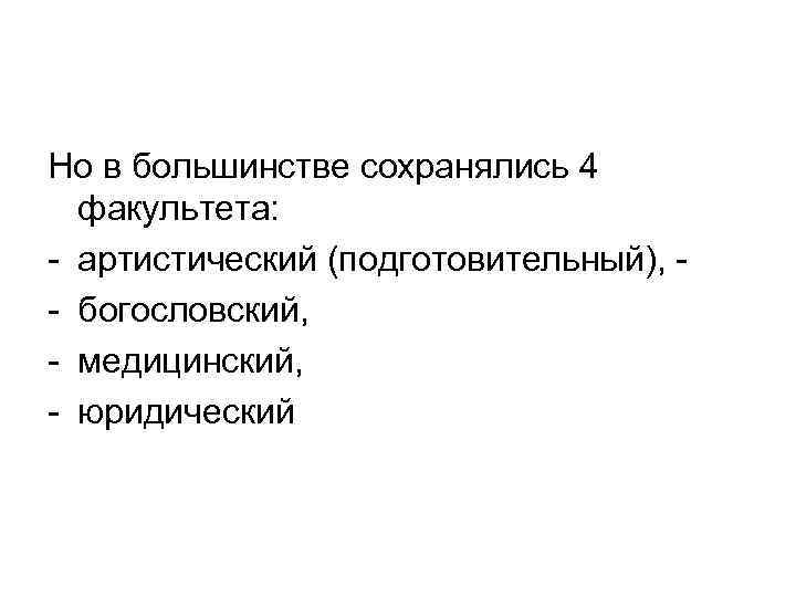 Но в большинстве сохранялись 4 факультета: - артистический (подготовительный), - богословский, - медицинский, -