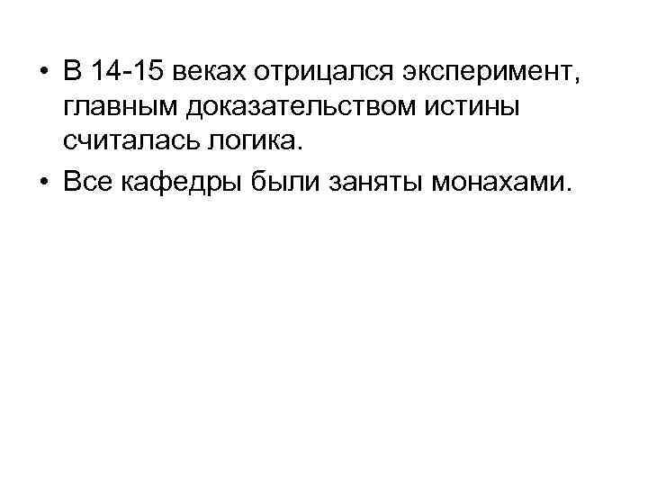  • В 14 -15 веках отрицался эксперимент, главным доказательством истины считалась логика. •