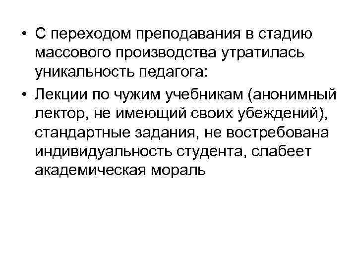  • С переходом преподавания в стадию массового производства утратилась уникальность педагога: • Лекции