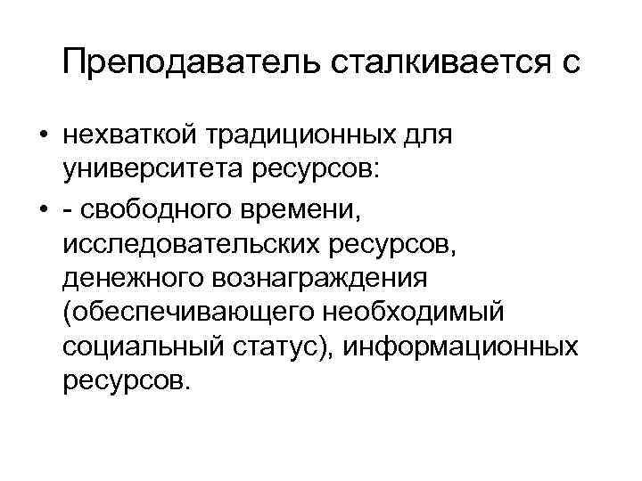 Преподаватель сталкивается с • нехваткой традиционных для университета ресурсов: • - свободного времени, исследовательских