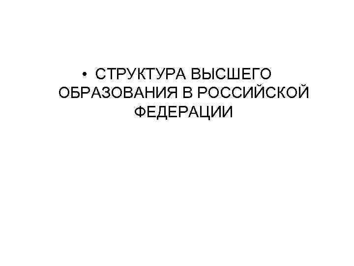  • СТРУКТУРА ВЫСШЕГО ОБРАЗОВАНИЯ В РОССИЙСКОЙ ФЕДЕРАЦИИ 