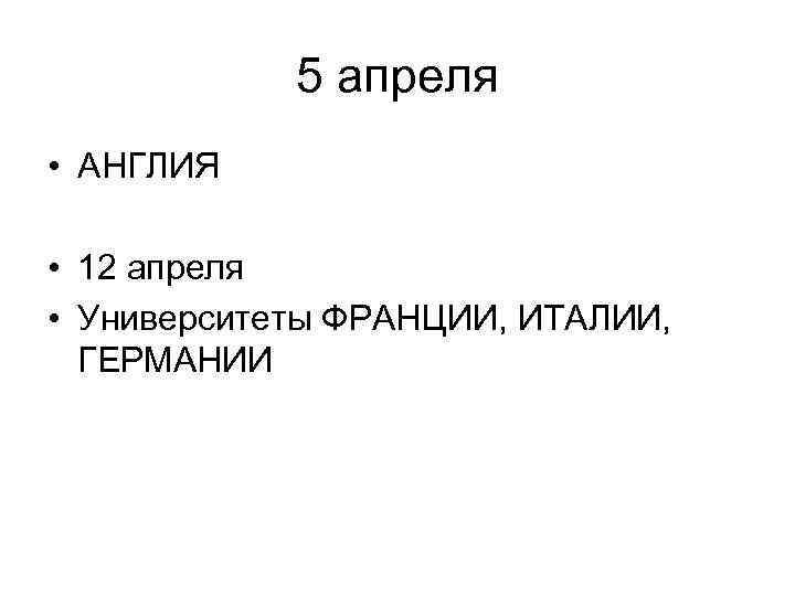 5 апреля • АНГЛИЯ • 12 апреля • Университеты ФРАНЦИИ, ИТАЛИИ, ГЕРМАНИИ 