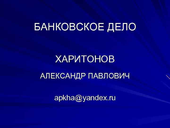 БАНКОВСКОЕ ДЕЛО ХАРИТОНОВ АЛЕКСАНДР ПАВЛОВИЧ apkha@yandex. ru 