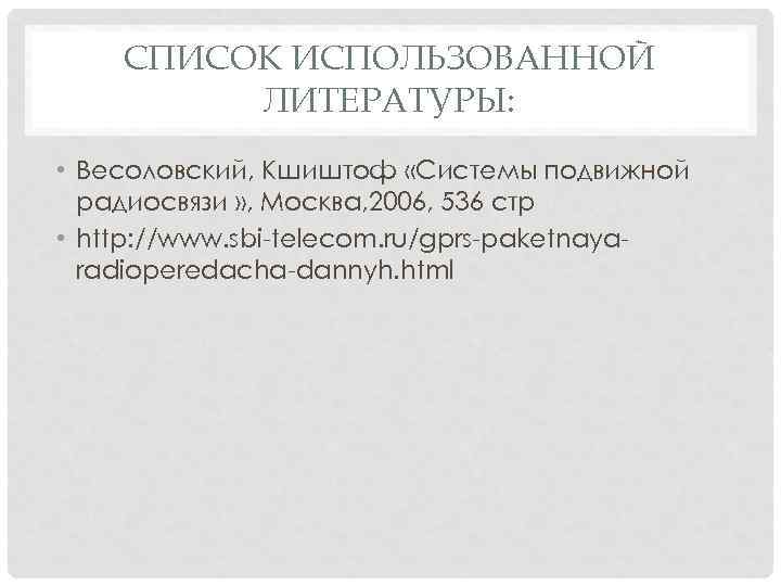 СПИСОК ИСПОЛЬЗОВАННОЙ ЛИТЕРАТУРЫ: • Весоловский, Кшиштоф «Системы подвижной радиосвязи » , Москва, 2006, 536
