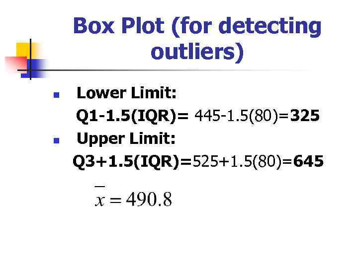 Box Plot (for detecting outliers) n n Lower Limit: Q 1 -1. 5(IQR)= 445