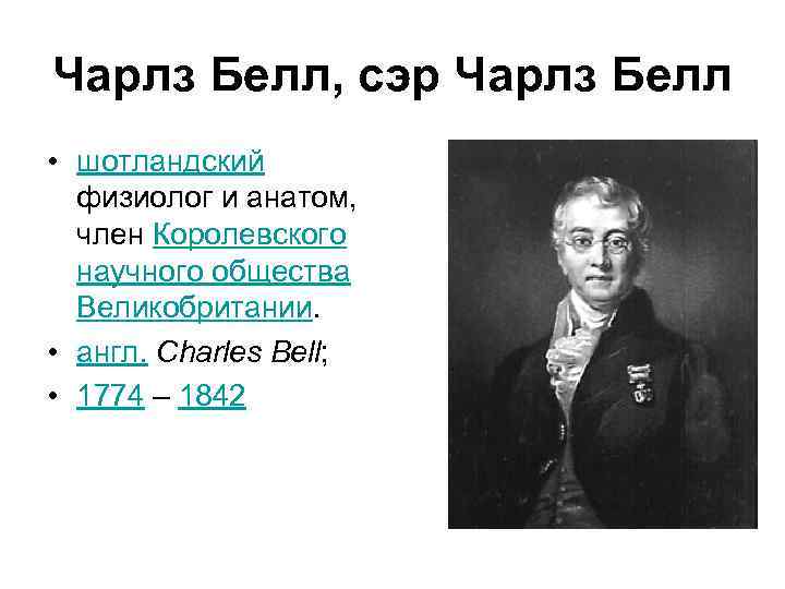 Чарлз Белл, сэр Чарлз Белл • шотландский физиолог и анатом, член Королевского научного общества