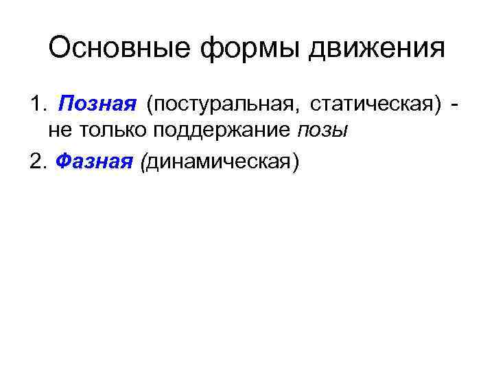 Основные формы движения 1. Позная (постуральная, статическая) - не только поддержание позы 2. Фазная