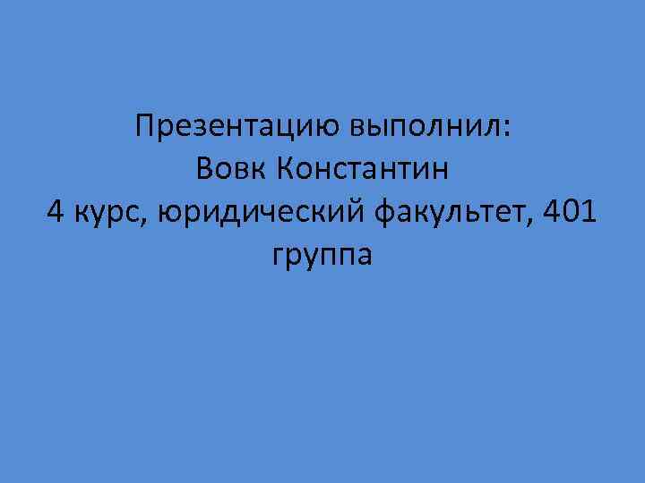 Презентацию выполнил: Вовк Константин 4 курс, юридический факультет, 401 группа 