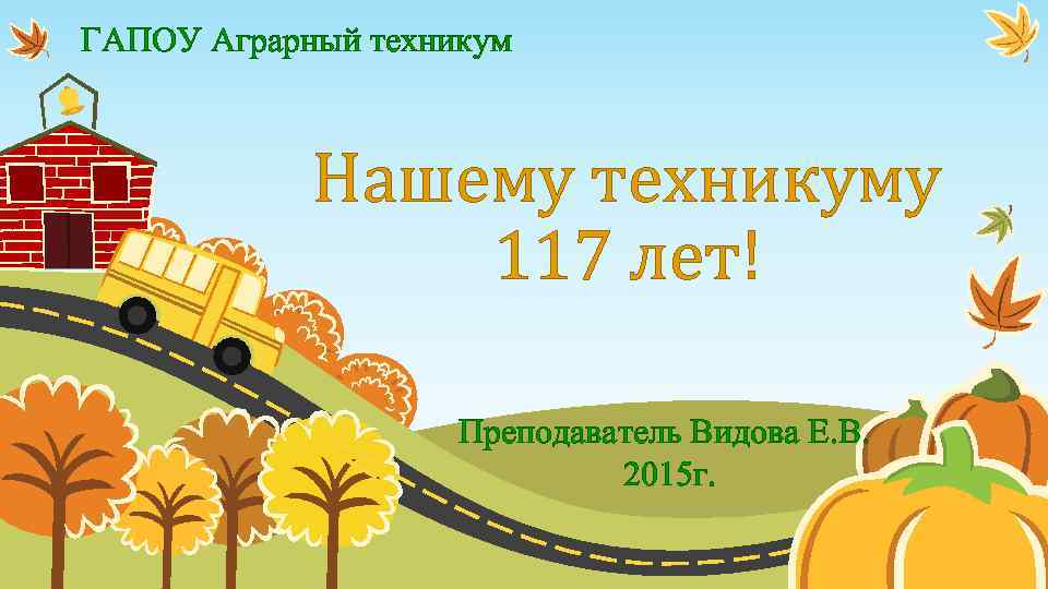ГАПОУ Аграрный техникум Нашему техникуму 117 лет! Преподаватель Видова Е. В. 2015 г. 