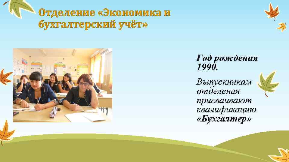 Отделение «Экономика и бухгалтерский учёт» Год рождения 1990. Выпускникам отделения присваивают квалификацию «Бухгалтер» 