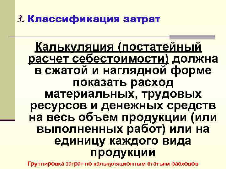 3. Классификация затрат Калькуляция (постатейный расчет себестоимости) должна в сжатой и наглядной форме показать
