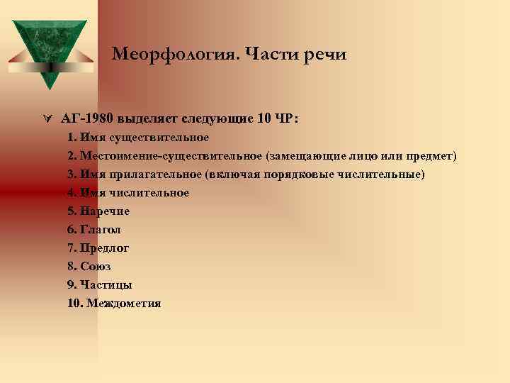 Меорфология. Части речи Ú АГ-1980 выделяет следующие 10 ЧР: 1. Имя существительное 2. Местоимение-существительное