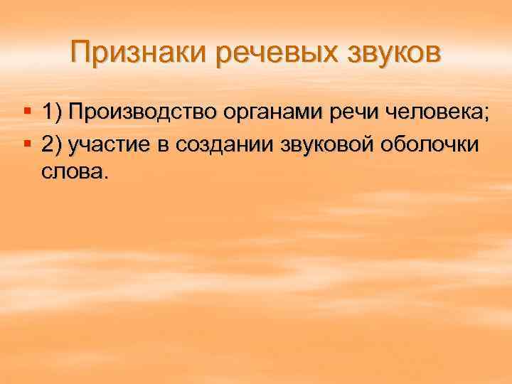 Признаки речевых звуков § 1) Производство органами речи человека; § 2) участие в создании