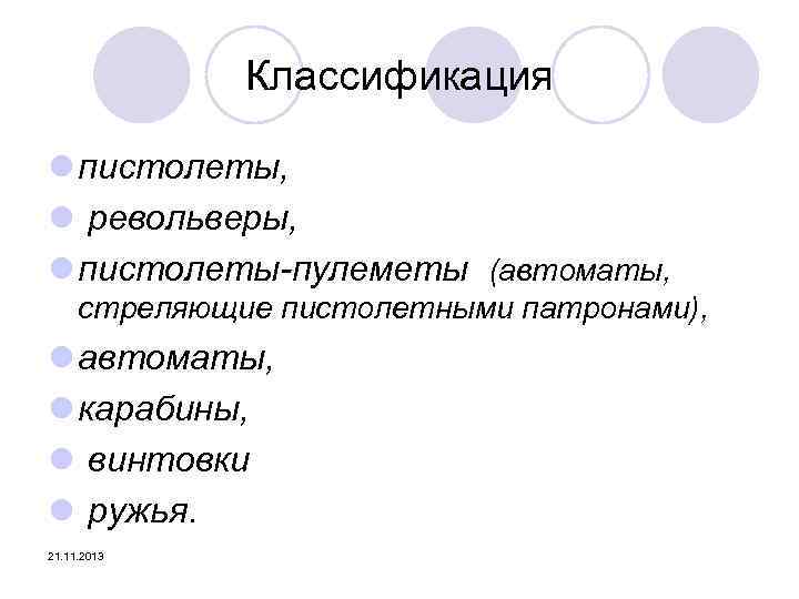 Классификация l пистолеты, l револьверы, l пистолеты-пулеметы (автоматы, стреляющие пистолетными патронами), l автоматы, l